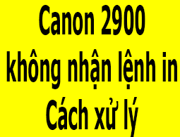 Canon LBP 2900 không nhận lệnh in cách sửa lỗi tại nhà